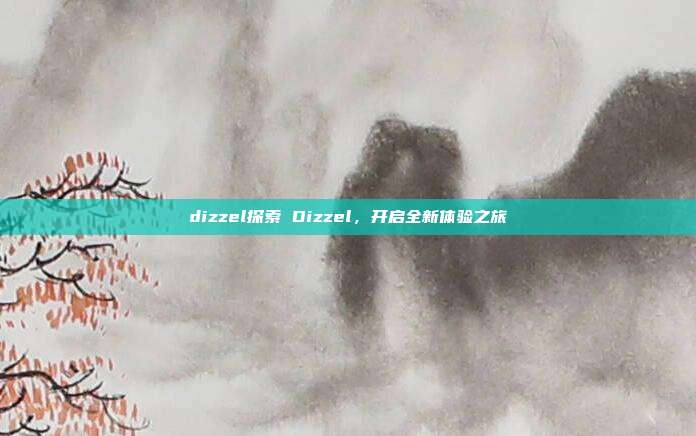 dizzel探索 Dizzel，开启全新体验之旅