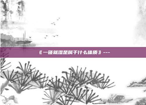 《一碰就湿是属于什么体质》---